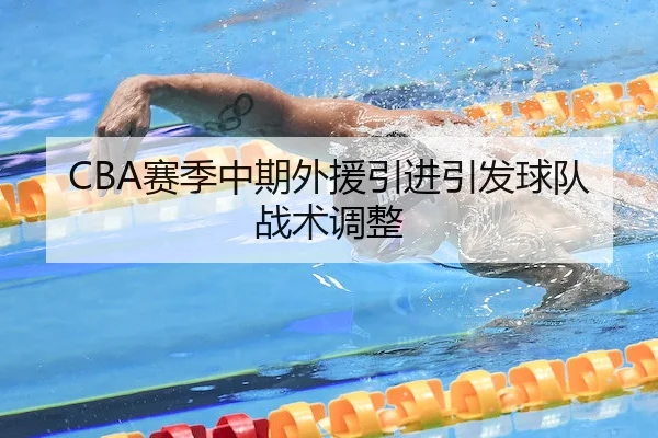 CBA赛季中期外援引进引发球队战术调整 - C7Entertainment