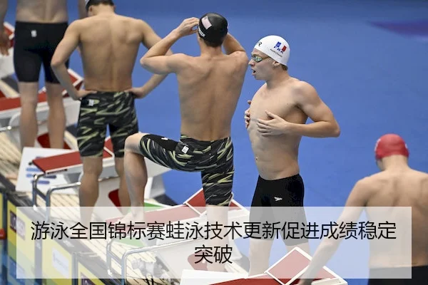 游泳全国锦标赛蛙泳技术更新促进成绩稳定突破