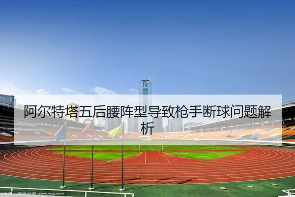 阿尔特塔五后腰阵型导致枪手断球问题解析 - C7Entertainment